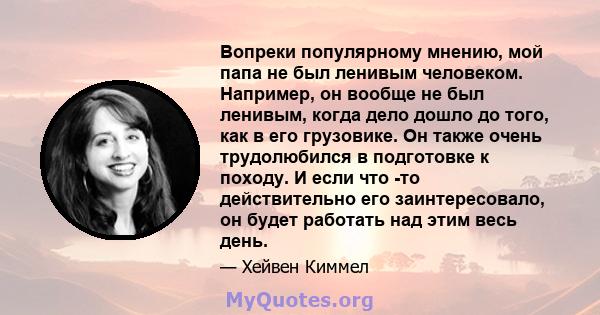 Вопреки популярному мнению, мой папа не был ленивым человеком. Например, он вообще не был ленивым, когда дело дошло до того, как в его грузовике. Он также очень трудолюбился в подготовке к походу. И если что -то