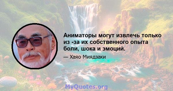 Аниматоры могут извлечь только из -за их собственного опыта боли, шока и эмоций.