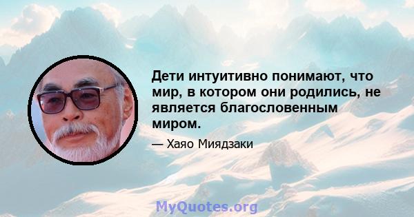 Дети интуитивно понимают, что мир, в котором они родились, не является благословенным миром.