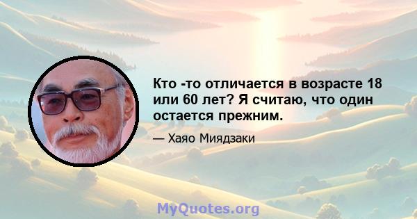 Кто -то отличается в возрасте 18 или 60 лет? Я считаю, что один остается прежним.