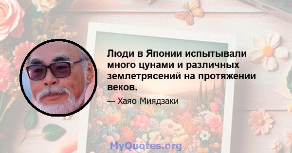 Люди в Японии испытывали много цунами и различных землетрясений на протяжении веков.