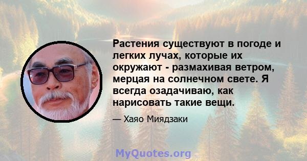 Растения существуют в погоде и легких лучах, которые их окружают - размахивая ветром, мерцая на солнечном свете. Я всегда озадачиваю, как нарисовать такие вещи.