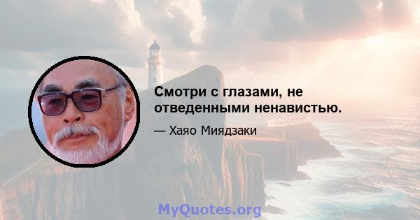 Смотри с глазами, не отведенными ненавистью.