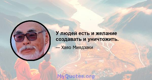 У людей есть и желание создавать и уничтожить.