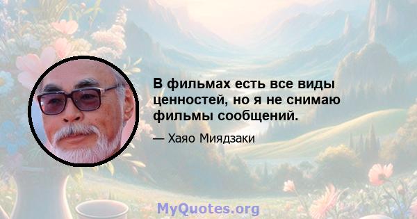 В фильмах есть все виды ценностей, но я не снимаю фильмы сообщений.