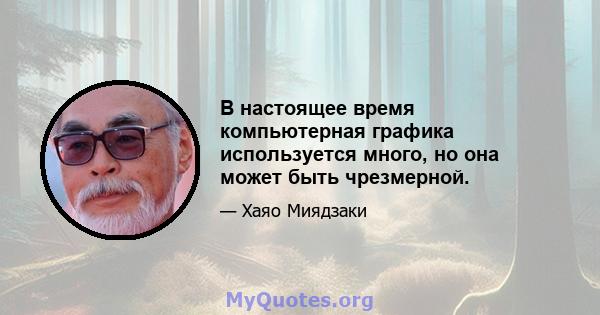 В настоящее время компьютерная графика используется много, но она может быть чрезмерной.