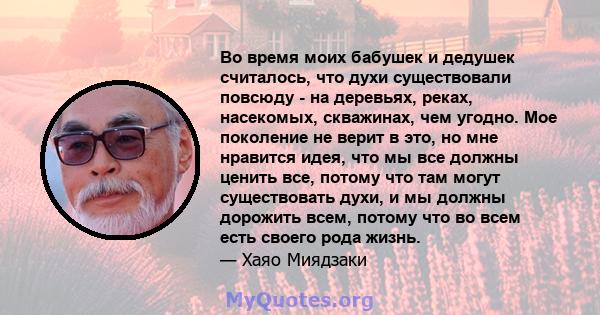 Во время моих бабушек и дедушек считалось, что духи существовали повсюду - на деревьях, реках, насекомых, скважинах, чем угодно. Мое поколение не верит в это, но мне нравится идея, что мы все должны ценить все, потому