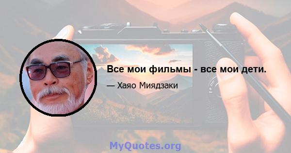 Все мои фильмы - все мои дети.