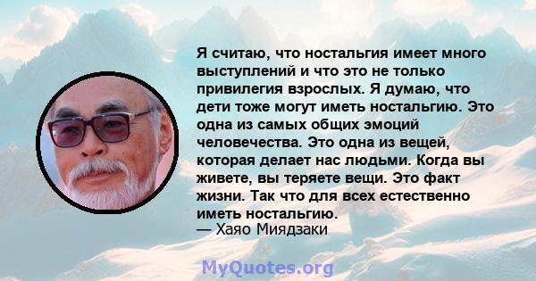 Я считаю, что ностальгия имеет много выступлений и что это не только привилегия взрослых. Я думаю, что дети тоже могут иметь ностальгию. Это одна из самых общих эмоций человечества. Это одна из вещей, которая делает нас 