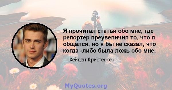 Я прочитал статьи обо мне, где репортер преувеличил то, что я общался, но я бы не сказал, что когда -либо была ложь обо мне.