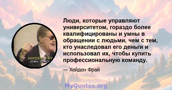 Люди, которые управляют университетом, гораздо более квалифицированы и умны в обращении с людьми, чем с тем, кто унаследовал его деньги и использовал их, чтобы купить профессиональную команду.