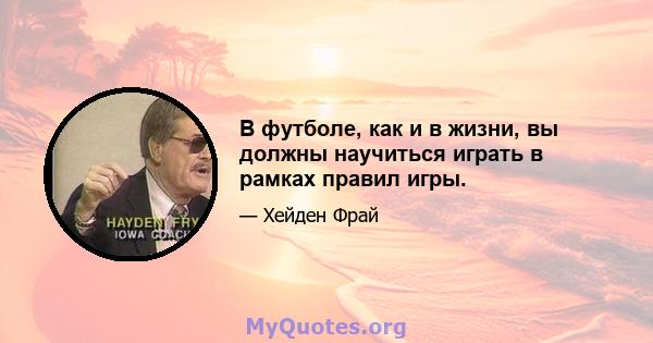 В футболе, как и в жизни, вы должны научиться играть в рамках правил игры.