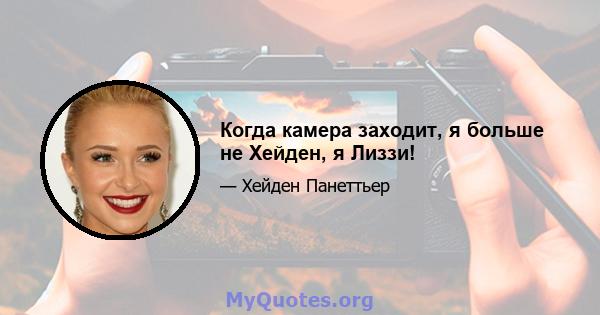 Когда камера заходит, я больше не Хейден, я Лиззи!