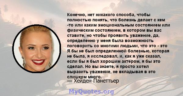 Конечно, нет никакого способа, чтобы полностью понять, что болезнь делает с кем -то или каким эмоциональным состоянием или физическим состоянием, в котором вы вас ставите, но чтобы проявить уважение, да, определенно у