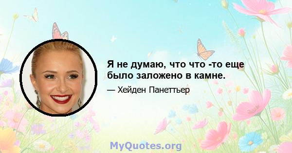 Я не думаю, что что -то еще было заложено в камне.