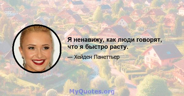 Я ненавижу, как люди говорят, что я быстро расту.