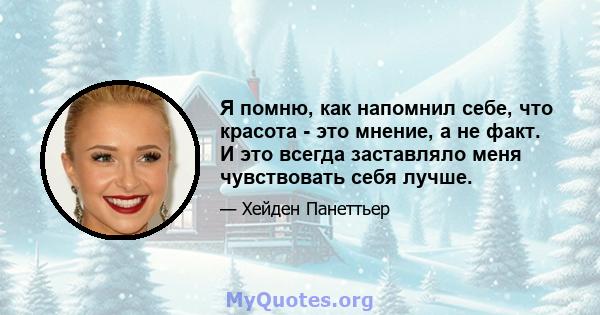 Я помню, как напомнил себе, что красота - это мнение, а не факт. И это всегда заставляло меня чувствовать себя лучше.