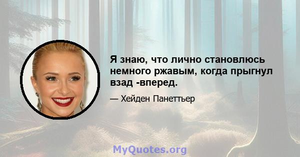 Я знаю, что лично становлюсь немного ржавым, когда прыгнул взад -вперед.