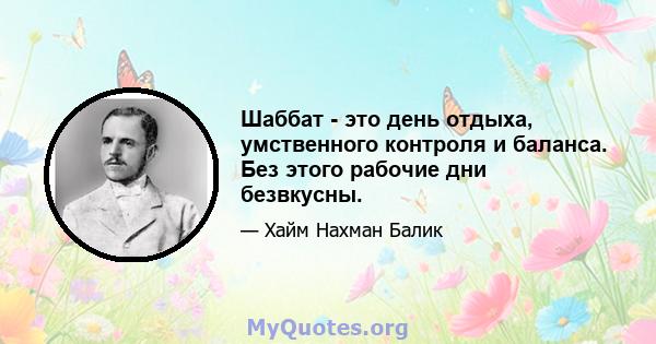 Шаббат - это день отдыха, умственного контроля и баланса. Без этого рабочие дни безвкусны.