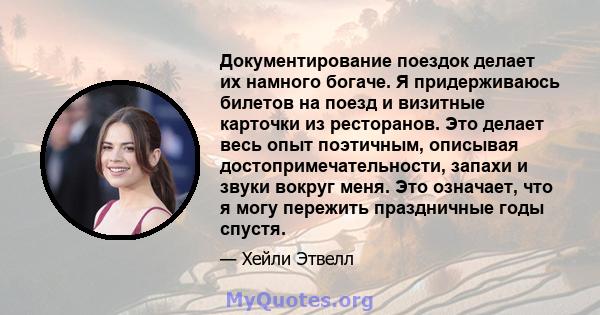 Документирование поездок делает их намного богаче. Я придерживаюсь билетов на поезд и визитные карточки из ресторанов. Это делает весь опыт поэтичным, описывая достопримечательности, запахи и звуки вокруг меня. Это