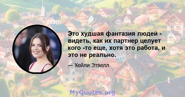 Это худшая фантазия людей - видеть, как их партнер целует кого -то еще, хотя это работа, и это не реально.