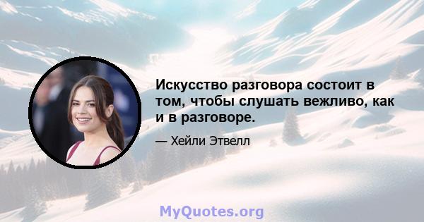 Искусство разговора состоит в том, чтобы слушать вежливо, как и в разговоре.