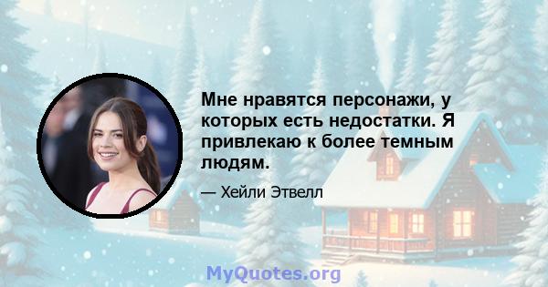 Мне нравятся персонажи, у которых есть недостатки. Я привлекаю к ​​более темным людям.