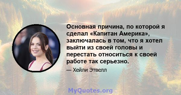 Основная причина, по которой я сделал «Капитан Америка», заключалась в том, что я хотел выйти из своей головы и перестать относиться к своей работе так серьезно.