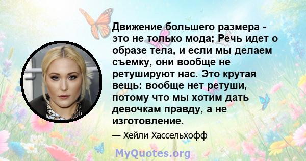 Движение большего размера - это не только мода; Речь идет о образе тела, и если мы делаем съемку, они вообще не ретушируют нас. Это крутая вещь: вообще нет ретуши, потому что мы хотим дать девочкам правду, а не