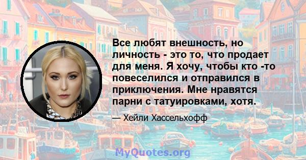 Все любят внешность, но личность - это то, что продает для меня. Я хочу, чтобы кто -то повеселился и отправился в приключения. Мне нравятся парни с татуировками, хотя.