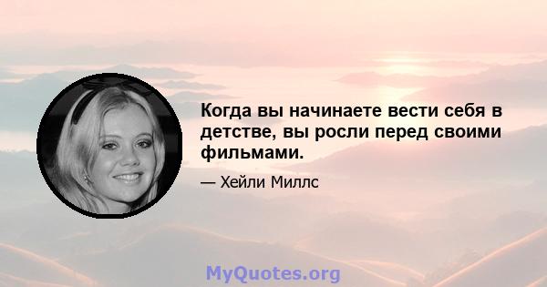 Когда вы начинаете вести себя в детстве, вы росли перед своими фильмами.