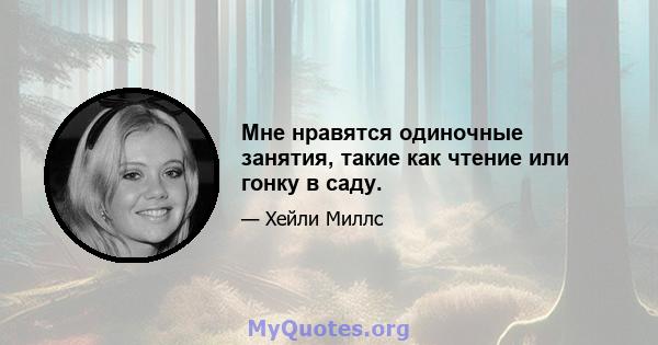 Мне нравятся одиночные занятия, такие как чтение или гонку в саду.