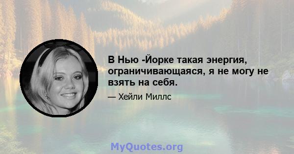 В Нью -Йорке такая энергия, ограничивающаяся, я не могу не взять на себя.