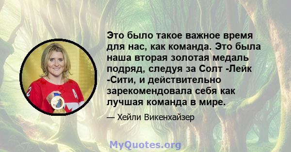 Это было такое важное время для нас, как команда. Это была наша вторая золотая медаль подряд, следуя за Солт -Лейк -Сити, и действительно зарекомендовала себя как лучшая команда в мире.