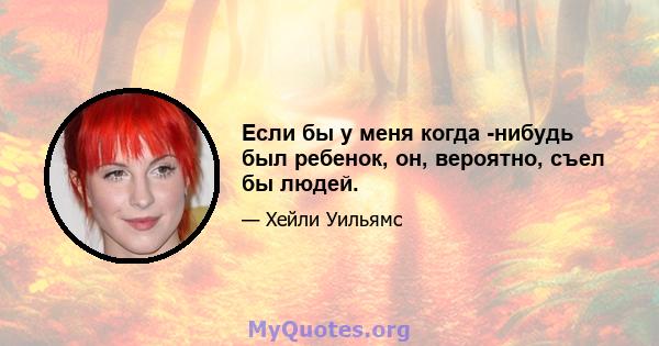 Если бы у меня когда -нибудь был ребенок, он, вероятно, съел бы людей.