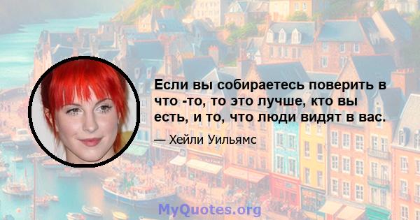 Если вы собираетесь поверить в что -то, то это лучше, кто вы есть, и то, что люди видят в вас.