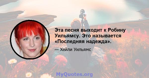 Эта песня выходит к Робину Уильямсу. Это называется «Последняя надежда».