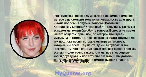 Это грустно. Я просто думаю, что это немного смешно, мы все еще смотрим только на поверхность друг друга. Рыжие волосы? Голубые волосы? Розовый? Блондинка? Короткий? Длинный? Что бы ни. С таким же успехом мы могли бы