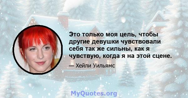 Это только моя цель, чтобы другие девушки чувствовали себя так же сильны, как я чувствую, когда я на этой сцене.