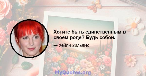 Хотите быть единственным в своем роде? Будь собой.