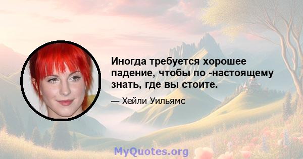 Иногда требуется хорошее падение, чтобы по -настоящему знать, где вы стоите.