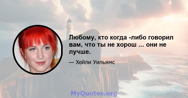 Любому, кто когда -либо говорил вам, что ты не хорош ... они не лучше.