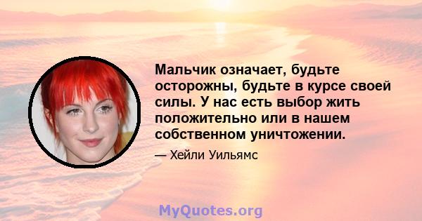 Мальчик означает, будьте осторожны, будьте в курсе своей силы. У нас есть выбор жить положительно или в нашем собственном уничтожении.