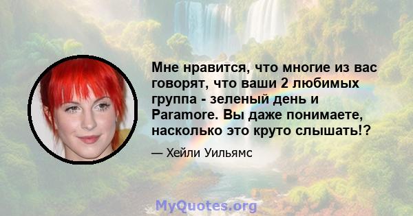 Мне нравится, что многие из вас говорят, что ваши 2 любимых группа - зеленый день и Paramore. Вы даже понимаете, насколько это круто слышать!?