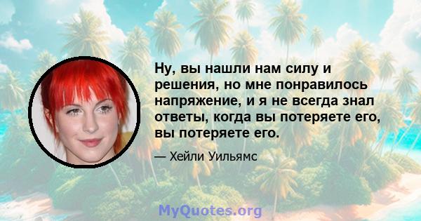 Ну, вы нашли нам силу и решения, но мне понравилось напряжение, и я не всегда знал ответы, когда вы потеряете его, вы потеряете его.