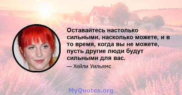 Оставайтесь настолько сильными, насколько можете, и в то время, когда вы не можете, пусть другие люди будут сильными для вас.