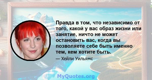 Правда в том, что независимо от того, какой у вас образ жизни или занятие, ничто не может остановить вас, когда вы позволяете себе быть именно тем, кем хотите быть.