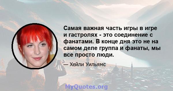 Самая важная часть игры в игре и гастролях - это соединение с фанатами. В конце дня это не на самом деле группа и фанаты, мы все просто люди.