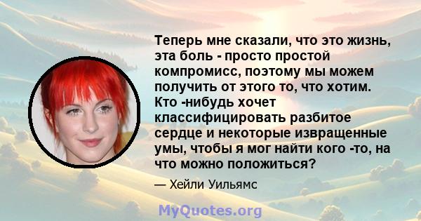 Теперь мне сказали, что это жизнь, эта боль - просто простой компромисс, поэтому мы можем получить от этого то, что хотим. Кто -нибудь хочет классифицировать разбитое сердце и некоторые извращенные умы, чтобы я мог