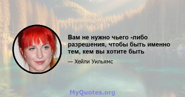 Вам не нужно чьего -либо разрешения, чтобы быть именно тем, кем вы хотите быть